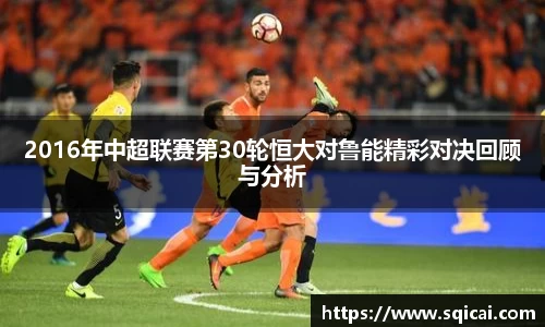 2016年中超联赛第30轮恒大对鲁能精彩对决回顾与分析